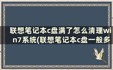 联想笔记本c盘满了怎么清理win7系统(联想笔记本c盘一般多大内存)