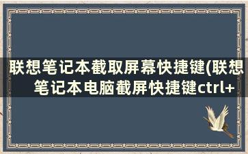 联想笔记本截取屏幕快捷键(联想笔记本电脑截屏快捷键ctrl+alt+)