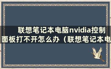 联想笔记本电脑nvidia控制面板打不开怎么办（联想笔记本电脑nvidia控制面板在哪里）