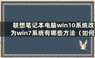 联想笔记本电脑win10系统改为win7系统有哪些方法（如何将联想笔记本电脑win10系统改为win7系统）