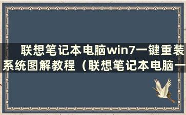 联想笔记本电脑win7一键重装系统图解教程（联想笔记本电脑一键重装系统图文教程）