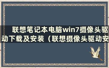 联想笔记本电脑win7摄像头驱动下载及安装（联想摄像头驱动安装步骤）