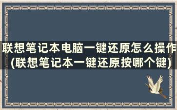 联想笔记本电脑一键还原怎么操作(联想笔记本一键还原按哪个键)