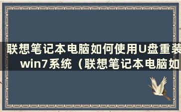 联想笔记本电脑如何使用U盘重装win7系统（联想笔记本电脑如何使用U盘重装系统教程）