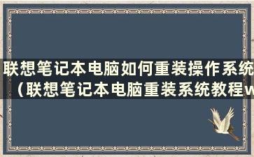 联想笔记本电脑如何重装操作系统（联想笔记本电脑重装系统教程win10）