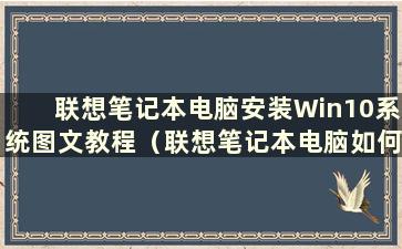 联想笔记本电脑安装Win10系统图文教程（联想笔记本电脑如何安装Win10系统）