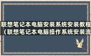 联想笔记本电脑安装系统安装教程（联想笔记本电脑操作系统安装流程）