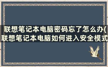 联想笔记本电脑密码忘了怎么办(联想笔记本电脑如何进入安全模式)