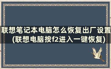 联想笔记本电脑怎么恢复出厂设置(联想电脑按f2进入一键恢复)