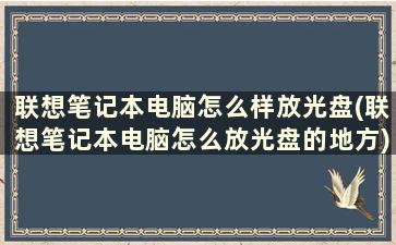 联想笔记本电脑怎么样放光盘(联想笔记本电脑怎么放光盘的地方)