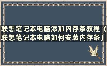 联想笔记本电脑添加内存条教程（联想笔记本电脑如何安装内存条）