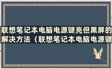 联想笔记本电脑电源键亮但黑屏的解决方法（联想笔记本电脑电源键亮但黑屏的解决方法）