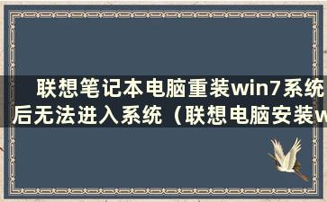 联想笔记本电脑重装win7系统后无法进入系统（联想电脑安装win7系统重启后无法进入）