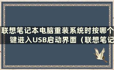 联想笔记本电脑重装系统时按哪个键进入USB启动界面（联想笔记本电脑重装系统时按哪个键进入USB启动设置）