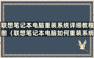 联想笔记本电脑重装系统详细教程图（联想笔记本电脑如何重装系统？）