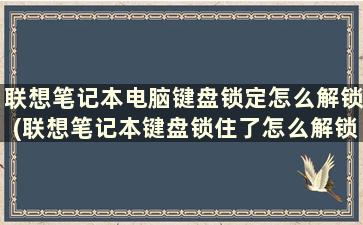 联想笔记本电脑键盘锁定怎么解锁(联想笔记本键盘锁住了怎么解锁)