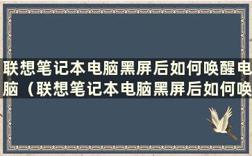 联想笔记本电脑黑屏后如何唤醒电脑（联想笔记本电脑黑屏后如何唤醒键盘）