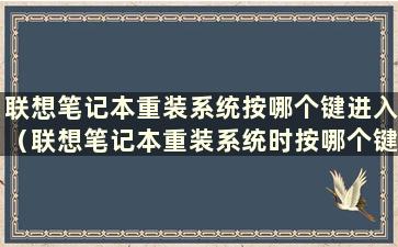 联想笔记本重装系统按哪个键进入（联想笔记本重装系统时按哪个键进入pe）