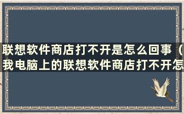 联想软件商店打不开是怎么回事（我电脑上的联想软件商店打不开怎么办）