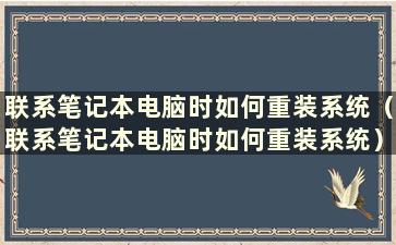 联系笔记本电脑时如何重装系统（联系笔记本电脑时如何重装系统）