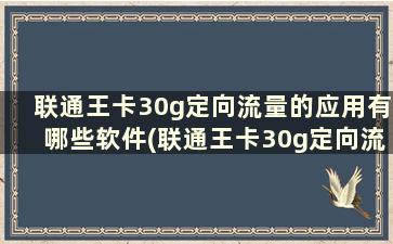 联通王卡30g定向流量的应用有哪些软件(联通王卡30g定向流量的应用有哪些呢)