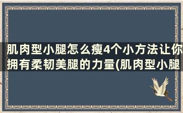 肌肉型小腿怎么瘦4个小方法让你拥有柔韧美腿的力量(肌肉型小腿怎么瘦)