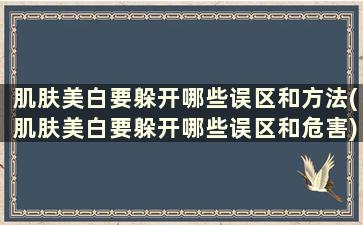 肌肤美白要躲开哪些误区和方法(肌肤美白要躲开哪些误区和危害)