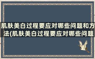 肌肤美白过程要应对哪些问题和方法(肌肤美白过程要应对哪些问题和措施)