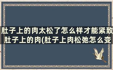 肚子上的肉太松了怎么样才能紧致肚子上的肉(肚子上肉松弛怎么变紧)