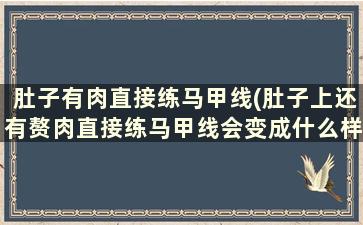 肚子有肉直接练马甲线(肚子上还有赘肉直接练马甲线会变成什么样子)