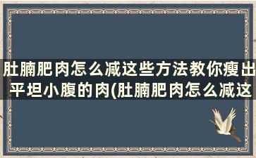 肚腩肥肉怎么减这些方法教你瘦出平坦小腹的肉(肚腩肥肉怎么减这些方法教你瘦出平坦小腹)