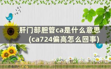 肝门部胆管ca是什么意思(ca724偏高怎么回事)