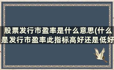 股票发行市盈率是什么意思(什么是发行市盈率此指标高好还是低好)