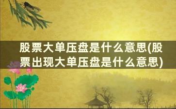 股票大单压盘是什么意思(股票出现大单压盘是什么意思)