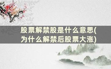 股票解禁股是什么意思(为什么解禁后股票大涨)