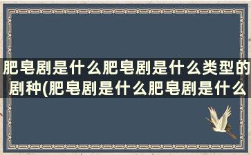 肥皂剧是什么肥皂剧是什么类型的剧种(肥皂剧是什么肥皂剧是什么类型的剧本)