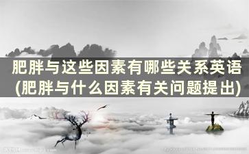 肥胖与这些因素有哪些关系英语(肥胖与什么因素有关问题提出)