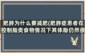 肥胖为什么要减肥(肥胖症患者在控制脂类食物情况下其体脂仍然很高的原因)