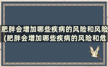 肥胖会增加哪些疾病的风险和风险(肥胖会增加哪些疾病的风险和危害)