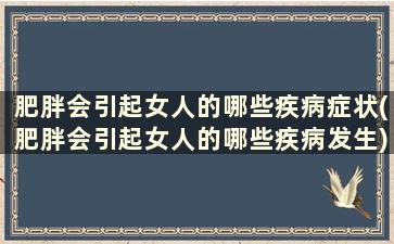 肥胖会引起女人的哪些疾病症状(肥胖会引起女人的哪些疾病发生)