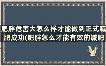 肥胖危害大怎么样才能做到正式减肥成功(肥胖怎么才能有效的减肥)