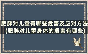 肥胖对儿童有哪些危害及应对方法(肥胖对儿童身体的危害有哪些)