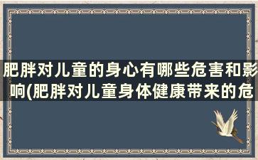 肥胖对儿童的身心有哪些危害和影响(肥胖对儿童身体健康带来的危害)