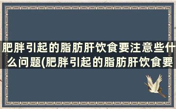 肥胖引起的脂肪肝饮食要注意些什么问题(肥胖引起的脂肪肝饮食要注意些什么食物)