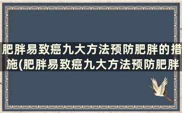 肥胖易致癌九大方法预防肥胖的措施(肥胖易致癌九大方法预防肥胖的药物)