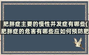 肥胖症主要的慢性并发症有哪些(肥胖症的危害有哪些应如何预防肥胖症的发生)