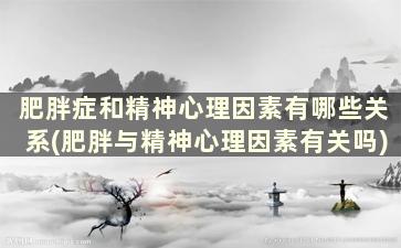 肥胖症和精神心理因素有哪些关系(肥胖与精神心理因素有关吗)