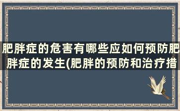 肥胖症的危害有哪些应如何预防肥胖症的发生(肥胖的预防和治疗措施)