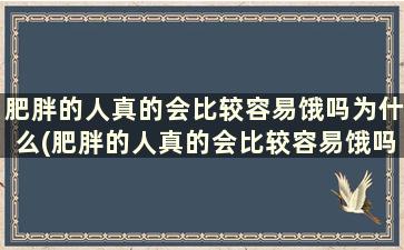 肥胖的人真的会比较容易饿吗为什么(肥胖的人真的会比较容易饿吗)