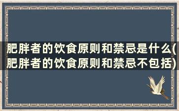 肥胖者的饮食原则和禁忌是什么(肥胖者的饮食原则和禁忌不包括)